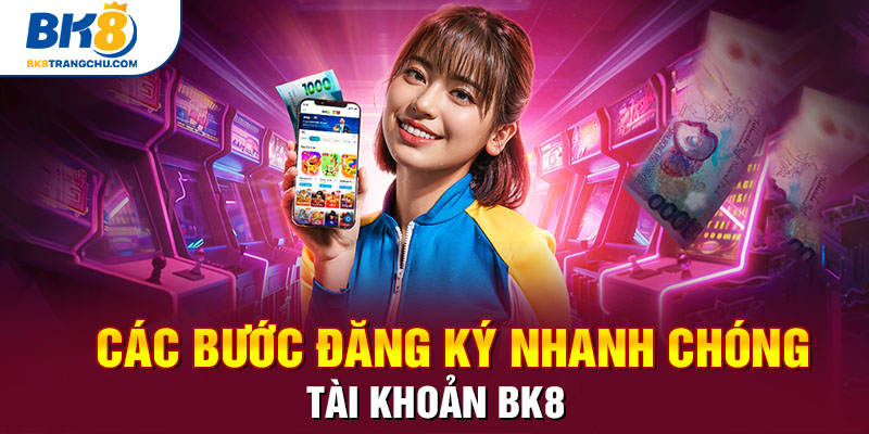 Các bước đăng ký nhanh chóng tài khoản BK8